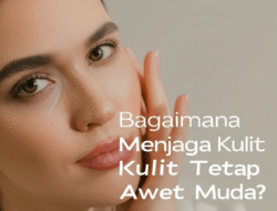 Bagaimana Menjaga Kulit Tetap Awet Muda?