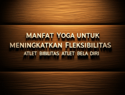 Manfaat Yoga untuk Meningkatkan Fleksibilitas Atlet Bela Diri